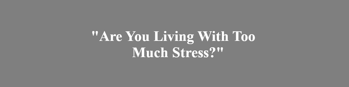 Are you living with too much stress?